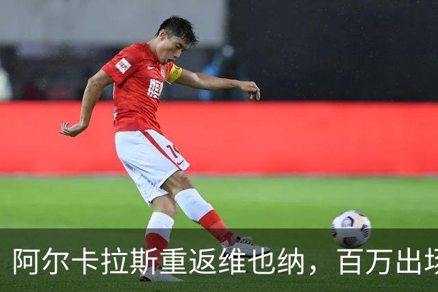阿尔卡拉斯重返维也纳，百万出场费引发广泛讨论